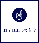 01 / LCCって何？ 